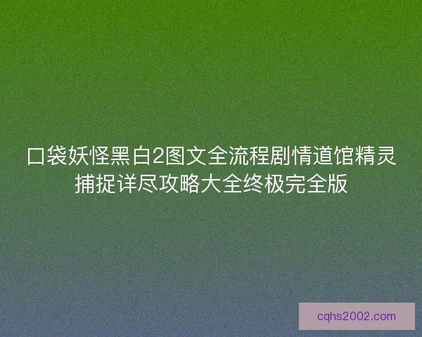 口袋妖怪黑白2图文全流程剧情道馆精灵捕捉详尽攻略大全终极完全版
