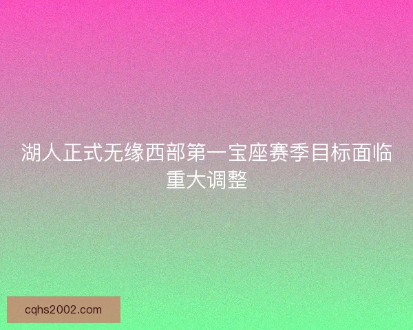 湖人正式无缘西部第一宝座赛季目标面临重大调整