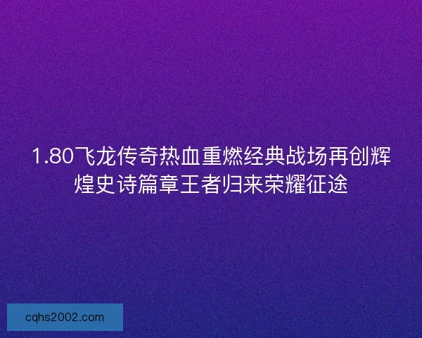 1.80飞龙传奇热血重燃经典战场再创辉煌史诗篇章王者归来荣耀征途