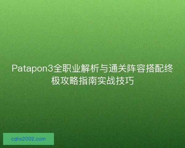 Patapon3全职业解析与通关阵容搭配终极攻略指南实战技巧