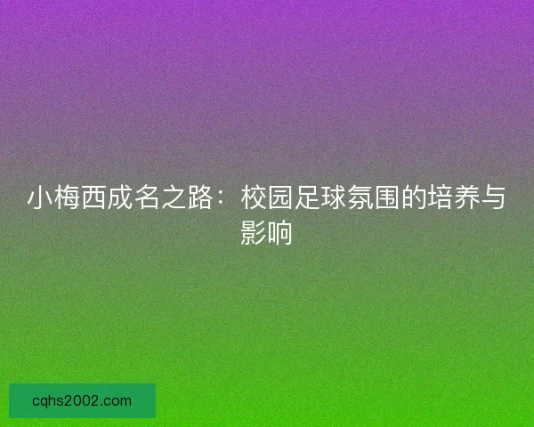 小梅西成名之路：校园足球氛围的培养与影响