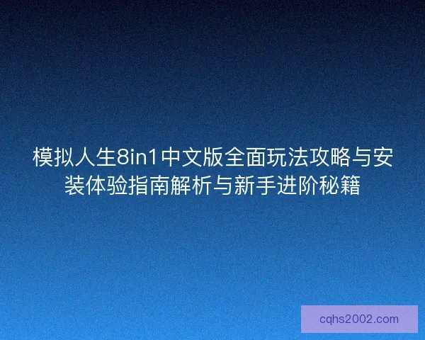 模拟人生8in1中文版全面玩法攻略与安装体验指南解析与新手进阶秘籍 模拟人生8in1中文版全面玩法攻略与安装体验指南解析与新手进阶秘籍