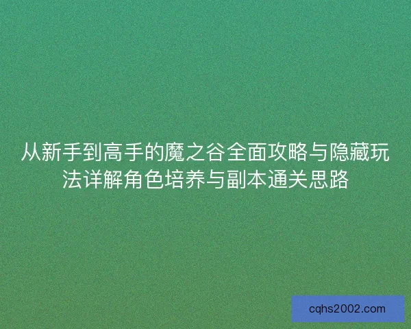 从新手到高手的魔之谷全面攻略与隐藏玩法详解角色培养与副本通关思路 从新手到高手的魔之谷全面攻略与隐藏玩法详解角色培养与副本通关思路